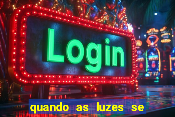 quando as luzes se apagam redecanais